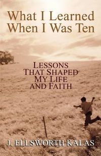 Cover image for What I Learned When I Was Ten: Lessons That Shaped My Life and Faith