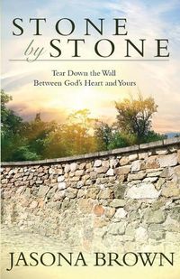 Cover image for Stone by Stone: Tear Down the Wall Between God's Heart and Yours