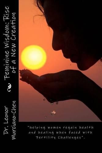 Cover image for Feminine Wisdom: Rise of a New Creation: helping women regain health and healing when faced with Fertility Challenges.