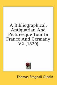 Cover image for A Bibliographical, Antiquarian And Picturesque Tour In France And Germany V2 (1829)