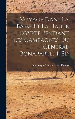 Cover image for Voyage Dans La Basse Et La Haute Egypte Pendant Les Campagnes Du General Bonaparte. 4. Ed