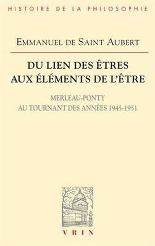 Du Lien Des Etres Aux Elements de l'Etre: Merleau-Ponty Au Tournant Des Annees 1945-1951