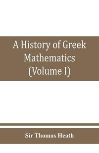 Cover image for A history of Greek mathematics (Volume I) From thales to Euclid