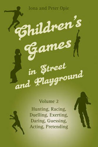 Children's Games in Street and Playground: Volume 2: Hunting, Racing, Duelling, Exerting, Daring, Guessing, Acting, Pretending