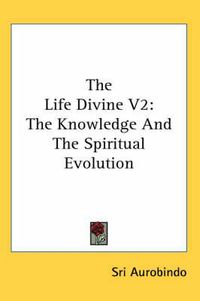 Cover image for The Life Divine V2: The Knowledge and the Spiritual Evolution