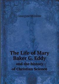 Cover image for The Life of Mary Baker G. Eddy and the history of Christian Science