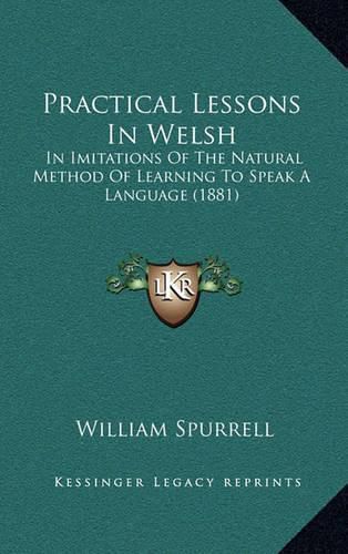 Cover image for Practical Lessons in Welsh: In Imitations of the Natural Method of Learning to Speak a Language (1881)