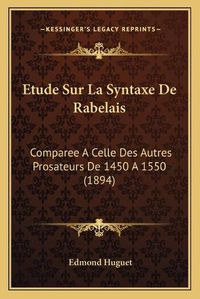 Cover image for Etude Sur La Syntaxe de Rabelais: Comparee a Celle Des Autres Prosateurs de 1450 a 1550 (1894)