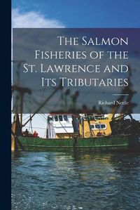 Cover image for The Salmon Fisheries of the St. Lawrence and Its Tributaries [microform]