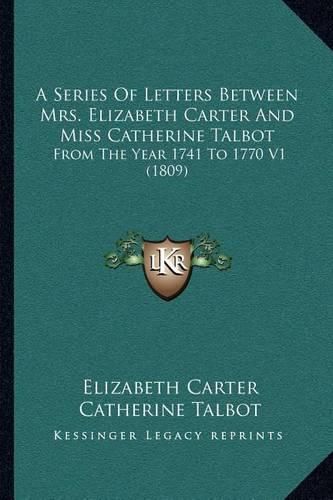 A Series of Letters Between Mrs. Elizabeth Carter and Miss Catherine Talbot: From the Year 1741 to 1770 V1 (1809)