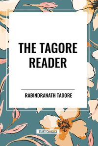 Cover image for The Tagore Reader: Gitanjali, Songs of Kabir, Thought Relics, Sadhana: The Realization of Life, Stray Birds, the Home and the World