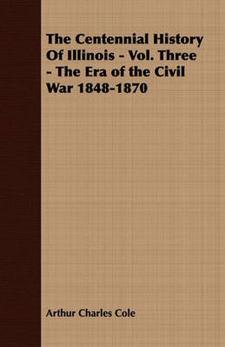 Cover image for The Centennial History of Illinois - Vol. Three - The Era of the Civil War 1848-1870