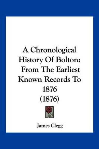 A Chronological History of Bolton: From the Earliest Known Records to 1876 (1876)