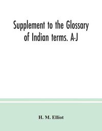 Cover image for Supplement to the Glossary of Indian terms. A-J