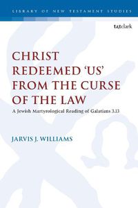 Cover image for Christ Redeemed 'Us' from the Curse of the Law: A Jewish Martyrological Reading of Galatians 3.13