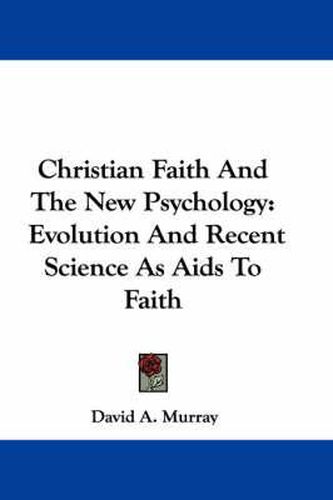 Cover image for Christian Faith and the New Psychology: Evolution and Recent Science as AIDS to Faith