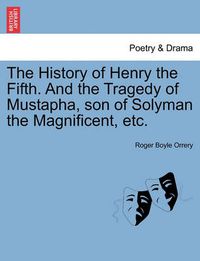 Cover image for The History of Henry the Fifth. and the Tragedy of Mustapha, Son of Solyman the Magnificent, Etc.