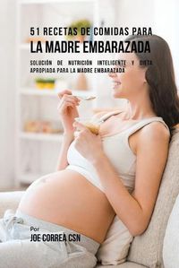 Cover image for 51 Recetas De Comidas Para La Madre Embarazada: Solucion de Nutricion Inteligente y Dieta Apropiada Para La Madre Embarazada