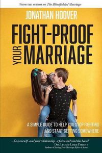 Cover image for Fight Proof Your Marriage: A Simple Guide to Help You Stop Fighting and Start Getting Somewhere