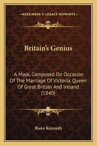 Britaina Acentsacentsa A-Acentsa Acentss Genius: A Mask, Composed on Occasion of the Marriage of Victoria, Queen of Great Britain and Ireland (1840)