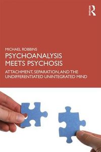 Cover image for Psychoanalysis Meets Psychosis: Attachment, Separation, and the Undifferentiated Unintegrated Mind