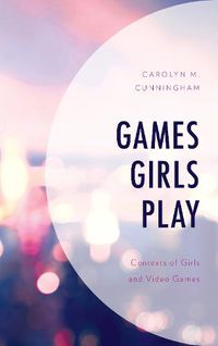 Cover image for Games Girls Play: Contexts of Girls and Video Games