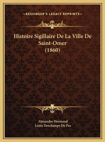 Histoire Sigillaire de La Ville de Saint-Omer (1860) Histoire Sigillaire de La Ville de Saint-Omer (1860)