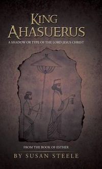 Cover image for King Ahasuerus: A Shadow or Type of the Lord Jesus Christ: From the Book of Esther