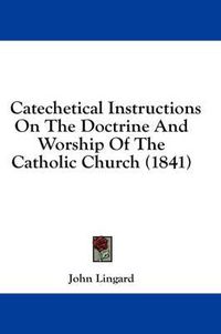 Cover image for Catechetical Instructions on the Doctrine and Worship of the Catholic Church (1841)