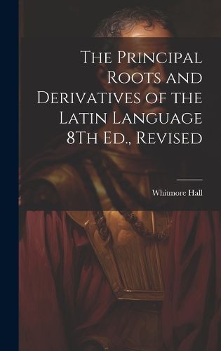 Cover image for The Principal Roots and Derivatives of the Latin Language 8Th Ed., Revised
