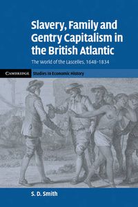 Cover image for Slavery, Family, and Gentry Capitalism in the British Atlantic: The World of the Lascelles, 1648-1834