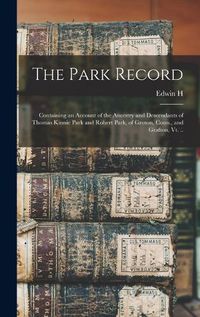 Cover image for The Park Record; Containing an Account of the Ancestry and Descendants of Thomas Kinnie Park and Robert Park, of Groton, Conn., and Grafton, Vt. ..