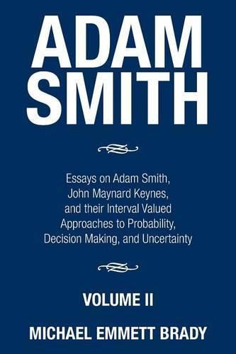 Adam Smith: Essays on Adam Smith, John Maynard Keynes, and their Interval Valued Approaches to Probability, Decision Making, and Uncertainty