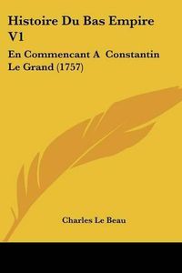 Cover image for Histoire Du Bas Empire V1: En Commencant a Constantin Le Grand (1757)