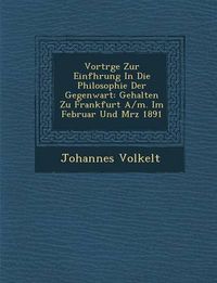 Cover image for Vortr GE Zur Einf Hrung in Die Philosophie Der Gegenwart: Gehalten Zu Frankfurt A/M. Im Februar Und M Rz 1891