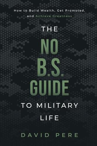 Cover image for The No B.S. Guide to Military Life: How to build wealth, get promoted, and achieve greatness