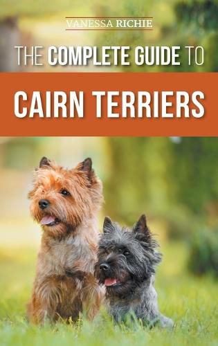 Cover image for The Complete Guide to Cairn Terriers: Finding, Raising, Training, Socializing, Exercising, Feeding, and Loving Your New Cairn Terrier Puppy