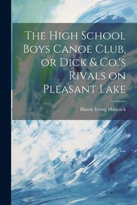 Cover image for The High School Boys Canoe Club, or Dick & Co.'s Rivals on Pleasant Lake