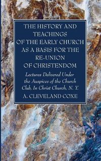 Cover image for The History and Teachings of the Early Church as a Basis for the Re-Union of Christendom