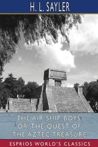 Cover image for The Air Ship Boys, or, The Quest of the Aztec Treasure (Esprios Classics)