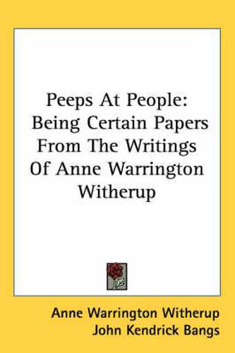 Cover image for Peeps at People: Being Certain Papers from the Writings of Anne Warrington Witherup