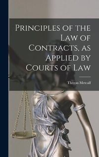 Cover image for Principles of the Law of Contracts, as Applied by Courts of Law