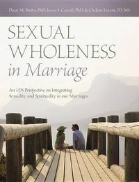 Cover image for Sexual Wholeness in Marriage: An LDS Perspective on Integrating Sexuality and Spirituality in Our Marriages