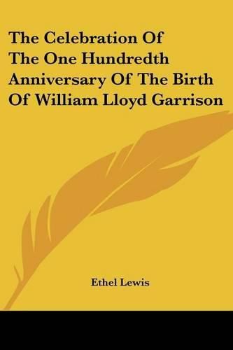 Cover image for The Celebration of the One Hundredth Anniversary of the Birth of William Lloyd Garrison