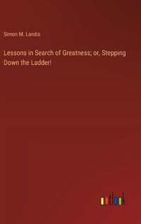 Cover image for Lessons in Search of Greatness; or, Stepping Down the Ladder!