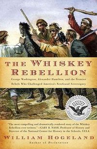 Cover image for The Whiskey Rebellion: George Washington, Alexander Hamilton, and the Frontier Rebels Who Challenged America's Newfound Sovereignty