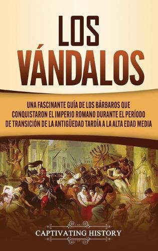 Cover image for Los Vandalos: Una Fascinante Guia de los Barbaros que Conquistaron el Imperio Romano Durante el Periodo de Transicion de la Antiguedad Tardia a la Alta Edad Media