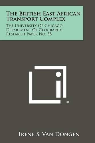 Cover image for The British East African Transport Complex: The University of Chicago Department of Geography, Research Paper No. 38