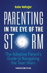 Cover image for Parenting in the Eye of the Storm: The Adoptive Parent's Guide to Navigating the Teen Years