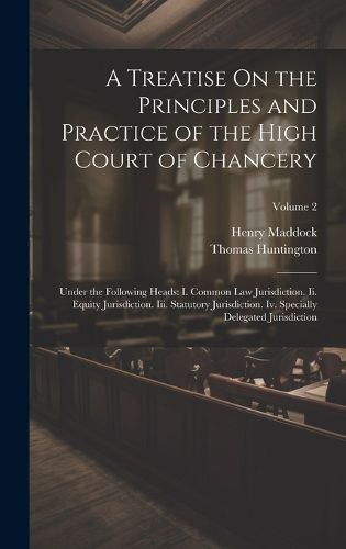 A Treatise On the Principles and Practice of the High Court of Chancery